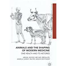 Animals and the Shaping of Modern Medicine: One Health and its Histories (Medicine and Biomedical Sciences in Modern History) (Gebunden, 2018)