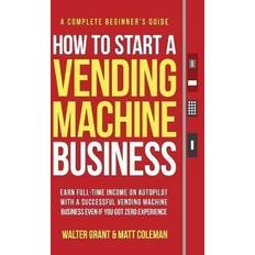 Books How to Start a Vending Machine Business: Earn Full-Time Income on Autopilot with a Successful Vending Machine Business even if You Got Zero Experience A Complete Beginner's Guide