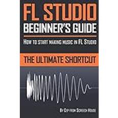 FL Studio Beginner's Guide: How to Start Making Music in FL Studio The Ultimate Shortcut (Paperback)