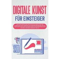 Bücher Digitale Kunst für Einsteiger: Wie Sie die Grundlagen der digitalen Bilderstellung und Bearbeitung leicht verstehen, die passenden Programme wählen un