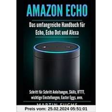 Amazon Echo Das umfangreiche Handbuch für Echo, Echo Dot und Alexa: Schritt für Schritt Anleitungen, Skills, IFTTT, wichtige Einstellungen, Easter Eggs, uvm