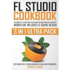 FL Studio Cookbook (3 in 1 Ultra Pack): The Complete FL Studio Guide for Making Your Own Songs on a Computer: Workflow, Melodies & Sound Design (Best (Heftet, 2019)
