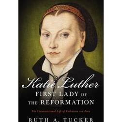 Katie Luther, First Lady of the Reformation: The Unconventional Life of Katharina Von Bora (Paperback, 2017)