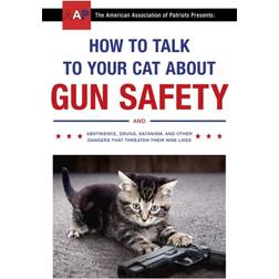 How to Talk to Your Cat About Gun Safety: and Abstinence, Drugs, Satanism, and Other Dangers That Threaten Their Nine Lives (Heftet, 2017)